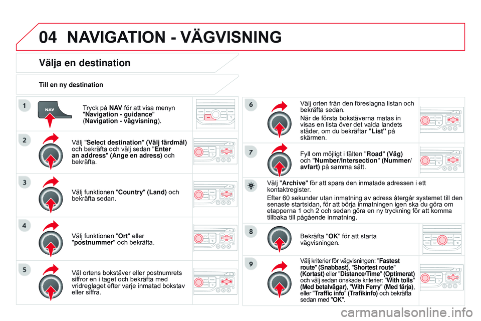 CITROEN DS3 CABRIO 2015  InstruktionsbÖcker (in Swedish) 04
Ds3_sv_Chap13b_rt6-2-8_ed01-2014
tryck på N AV för att visa menyn 
"Navigation - guidance " 
(Navigation - vägvisning ).
Till en ny destination
Välja en destination
Välj "Select de