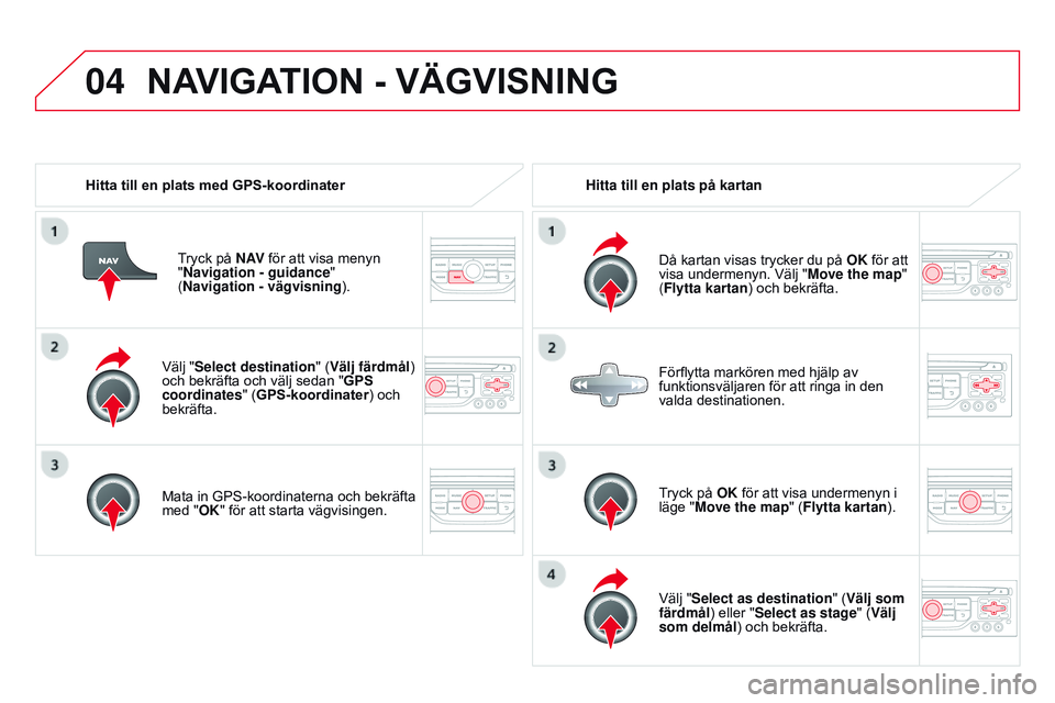 CITROEN DS3 CABRIO 2015  InstruktionsbÖcker (in Swedish) 04
Ds3_sv_Chap13b_rt6-2-8_ed01-2014
Välj "Select destination" (Välj färdmål) 
och bekräfta och välj sedan "gPS 	
coordinates

" ( g PS-koordinater) och 
bekräfta.
Mata in GP
s -