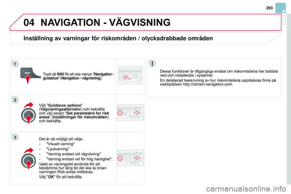 CITROEN DS3 CABRIO 2015  InstruktionsbÖcker (in Swedish) 04
293
Ds3_sv_Chap13b_rt6-2-8_ed01-2014
nAvI g ATI on 	 - 	vÄ gv IS n I ng
Det är då möjligt att välja:
-
 
"V
 isuell varning"
-
 
"Ljudvarning"
-

 
"V
 arning endast vid v