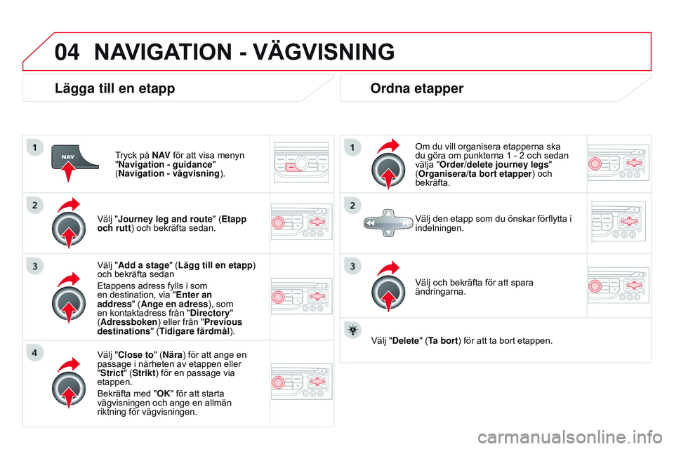 CITROEN DS3 CABRIO 2015  InstruktionsbÖcker (in Swedish) 04
Ds3_sv_Chap13b_rt6-2-8_ed01-2014
Lägga till en etapp
tryck på N AV för att visa menyn 
"Navigation - guidance " 
(Navigation - vägvisning ).
Välj "Journey leg and route" (Etapp