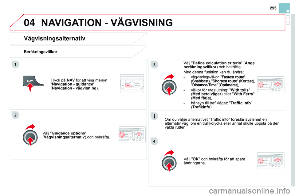 CITROEN DS3 CABRIO 2015  InstruktionsbÖcker (in Swedish) 04
295
Ds3_sv_Chap13b_rt6-2-8_ed01-2014
Vägvisningsalternativ
BeräkningsvillkorVälj " g uidance 	 options" 
(Vägvisningsalternativ) och bekräfta.
Välj "OK" och bekräfta för att