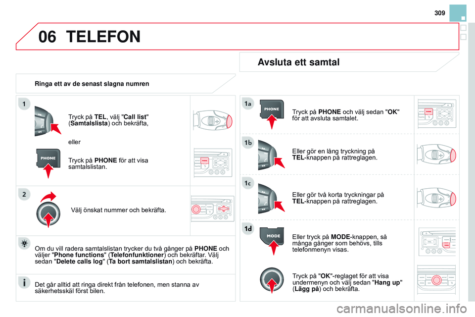 CITROEN DS3 CABRIO 2015  InstruktionsbÖcker (in Swedish) 06
309
Ds3_sv_Chap13b_rt6-2-8_ed01-2014
TELEFON
Ringa ett av de senast slagna numren
tryck på 
TEL, välj "Call list" 
(Samtalslista) och bekräfta,
Välj önskat nummer och bekräfta.
o

m d