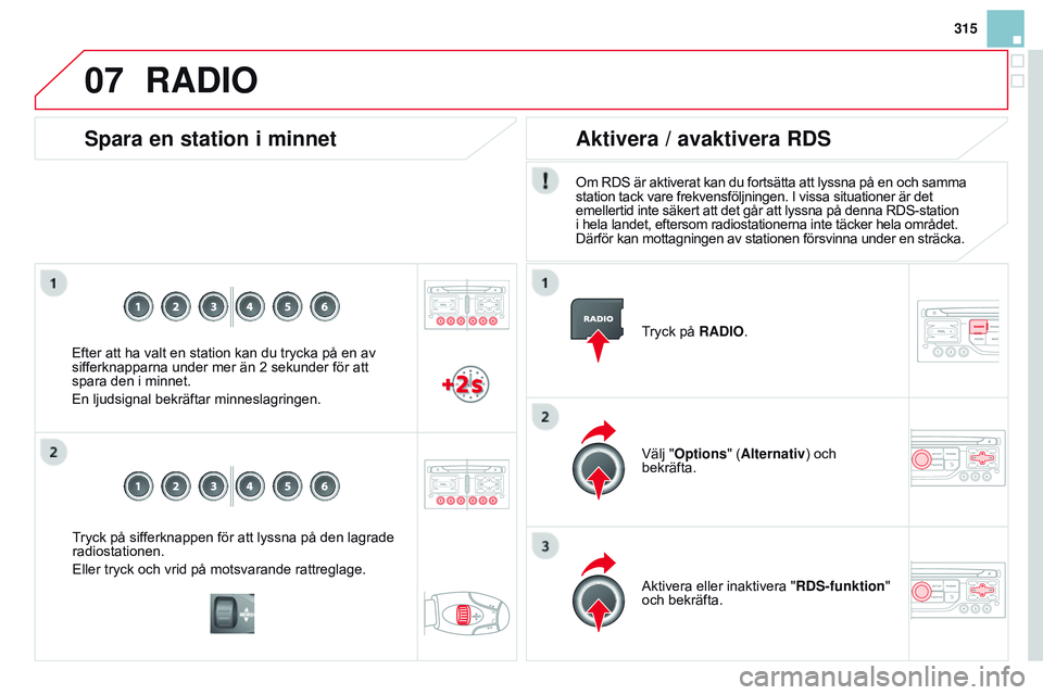 CITROEN DS3 CABRIO 2015  InstruktionsbÖcker (in Swedish) 07
315
Ds3_sv_Chap13b_rt6-2-8_ed01-2014
tryck på sifferknappen för att lyssna på den lagrade 
radiostationen.
Eller tryck och vrid på motsvarande rattreglage.
Spara en station i minnet
Efter att h
