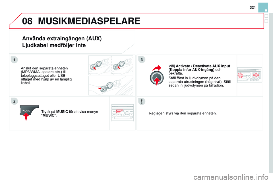 CITROEN DS3 CABRIO 2015 InstruktionsbÖcker (in Swedish) 08
321
Ds3_sv_Chap13b_rt6-2-8_ed01-2014
MUSIKMEDIASPELARE
Använda extraingången (AUX)
Ljudkabel medföljer inte
Anslut den separata enheten
(MP3/WMA -spelare etc.) till
telepluggsuttaget eller us CITROEN DS3 CABRIO 2015 InstruktionsbÖcker (in Swedish) 08
321
Ds3_sv_Chap13b_rt6-2-8_ed01-2014
MUSIKMEDIASPELARE
Använda extraingången (AUX)
Ljudkabel medföljer inte
Anslut den separata enheten
(MP3/WMA -spelare etc.) till
telepluggsuttaget eller us