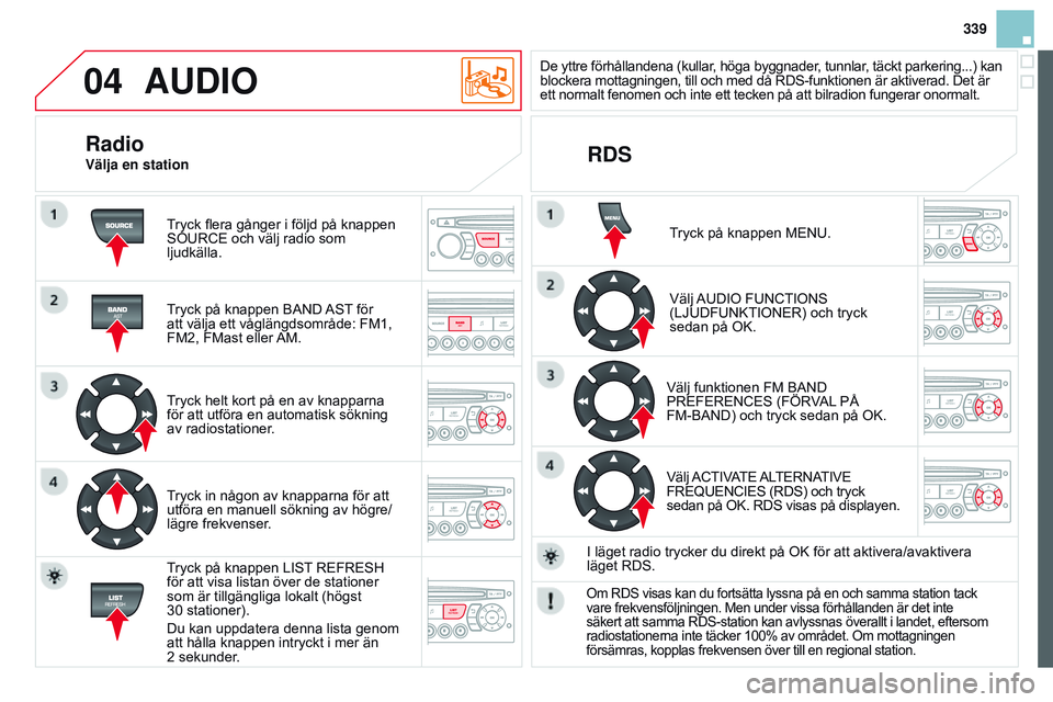 CITROEN DS3 CABRIO 2015 InstruktionsbÖcker (in Swedish) 04
339
DS3_sv_Chap13c_RD45_ed01_2014
AUDIO
tryck flera gånger i följd på knappen sourCE och välj radio som
ljudkälla.
tryck på knappen
b A n D A st
för
att välja ett våglängdsområde: F CITROEN DS3 CABRIO 2015 InstruktionsbÖcker (in Swedish) 04
339
DS3_sv_Chap13c_RD45_ed01_2014
AUDIO
tryck flera gånger i följd på knappen sourCE och välj radio som
ljudkälla.
tryck på knappen
b A n D A st
för
att välja ett våglängdsområde: F