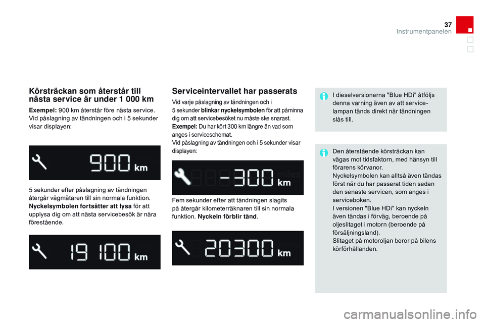 CITROEN DS3 CABRIO 2015 InstruktionsbÖcker (in Swedish) 37
Ds3_sv_Chap01_controle-de-marche_ed01-2014
Körsträckan som återstår till
nästa service är under 1 000 km
Exempel: 900 km återstår före nästa service.
Vid påslagning av tändningen och CITROEN DS3 CABRIO 2015 InstruktionsbÖcker (in Swedish) 37
Ds3_sv_Chap01_controle-de-marche_ed01-2014
Körsträckan som återstår till
nästa service är under 1 000 km
Exempel: 900 km återstår före nästa service.
Vid påslagning av tändningen och