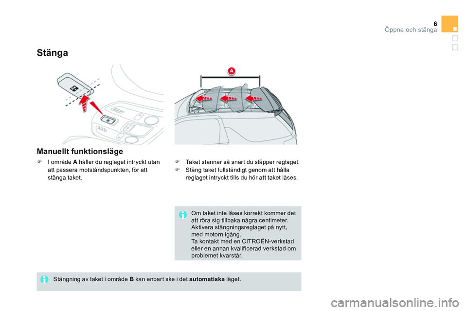 CITROEN DS3 CABRIO 2015  InstruktionsbÖcker (in Swedish) 6Öppna och stänga
   
Stänga 
 
 
Manuellt funktionsläge 
 
 
 
�) 
  I område  A 
 håller du reglaget intryckt utan 
att passera motståndspunkten, för att 
stänga taket. 
   
Stängning av t