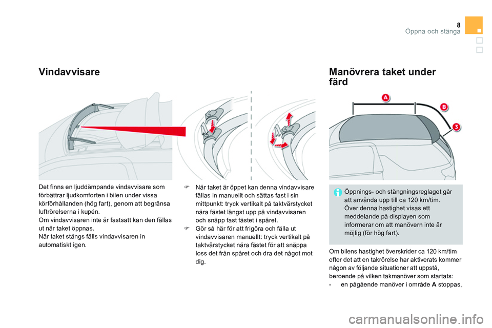CITROEN DS3 CABRIO 2015  InstruktionsbÖcker (in Swedish) 8Öppna och stänga
   
Vindavvisare   
Manövrera taket under 
färd 
  Om bilens hastighet överskrider ca 120 km/tim 
efter det att en takrörelse har aktiverats kommer 
någon av följande situati