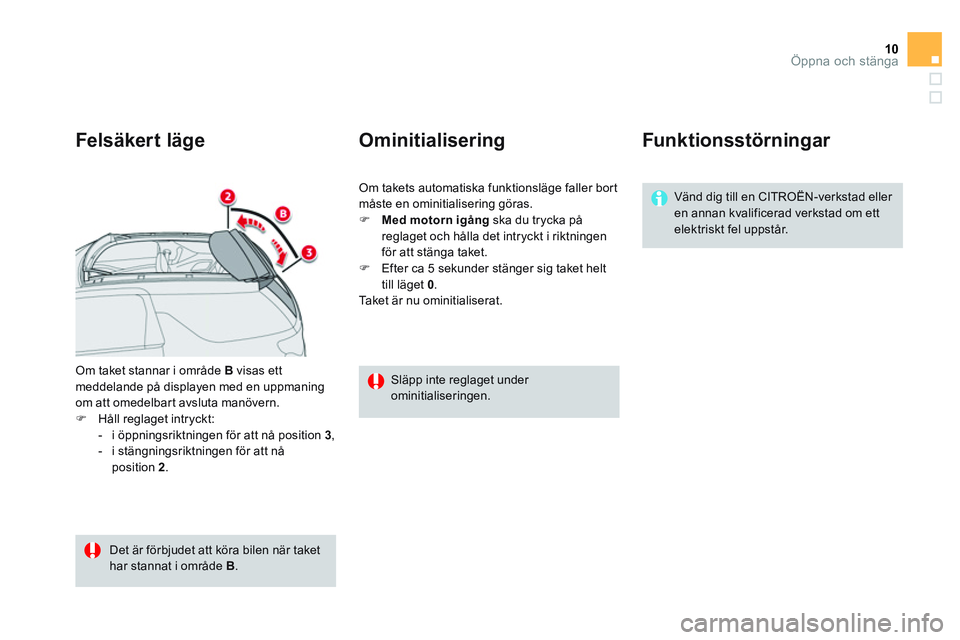 CITROEN DS3 CABRIO 2015  InstruktionsbÖcker (in Swedish) 10Öppna och stänga
  Om taket stannar i område  B 
 visas ett 
meddelande på displayen med en uppmaning 
om att omedelbar t avsluta manövern. 
   
 
�) 
  Håll reglaget intryckt: 
   
 
-   i ö