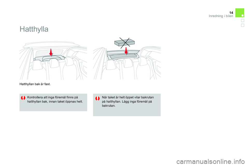 CITROEN DS3 CABRIO 2015  InstruktionsbÖcker (in Swedish) 14Inredning i bilen
   
Hatthyllan bak är fast. 
 
 
 
 
 
Hatthylla 
 
 
Kontrollera att inga föremål finns på 
hatthyllan bak, innan taket öppnas helt.     
När taket är helt öppet vilar bak