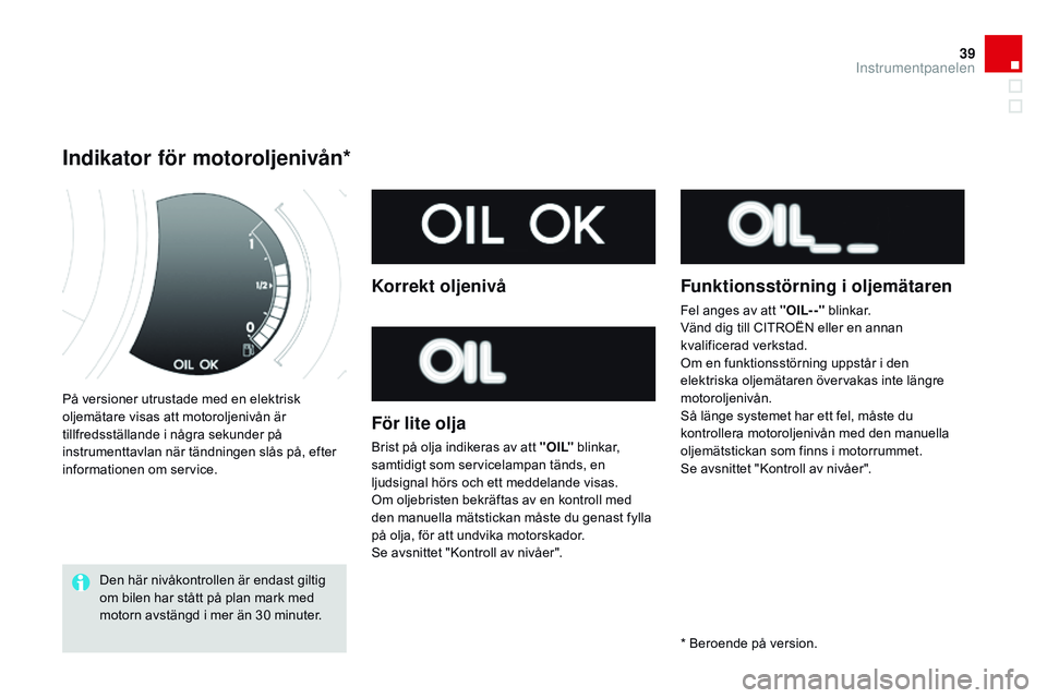 CITROEN DS3 CABRIO 2015 InstruktionsbÖcker (in Swedish) 39
Ds3_sv_Chap01_controle-de-marche_ed01-2014
På versioner utrustade med en elektrisk
oljemätare visas att motoroljenivån är
tillfredsställande i några sekunder på
instrumenttavlan när tän CITROEN DS3 CABRIO 2015 InstruktionsbÖcker (in Swedish) 39
Ds3_sv_Chap01_controle-de-marche_ed01-2014
På versioner utrustade med en elektrisk
oljemätare visas att motoroljenivån är
tillfredsställande i några sekunder på
instrumenttavlan när tän