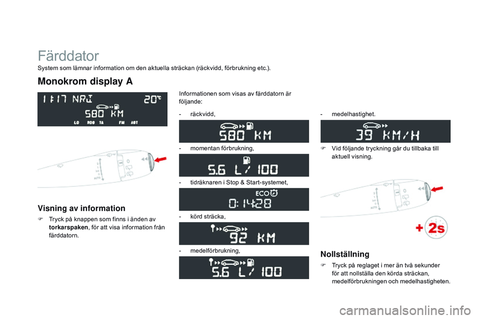 CITROEN DS3 CABRIO 2015 InstruktionsbÖcker (in Swedish) Ds3_sv_Chap01_controle-de-marche_ed01-2014
Färddator
Monokrom display A
Visning av information
F tryck på knappen som finns i änden av
torkarspaken , för att visa information från
färddatorn. CITROEN DS3 CABRIO 2015 InstruktionsbÖcker (in Swedish) Ds3_sv_Chap01_controle-de-marche_ed01-2014
Färddator
Monokrom display A
Visning av information
F tryck på knappen som finns i änden av
torkarspaken , för att visa information från
färddatorn.