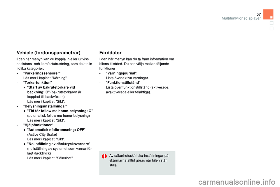 CITROEN DS3 CABRIO 2015 InstruktionsbÖcker (in Swedish) 57
Ds3_sv_Chap02_ecrans-multifonction_ed01-2014
Vehicle (fordonsparametrar)
I den här menyn kan du koppla in eller ur viss
assistans- och komfortutrustning, som delats in
i olika kategorier:
-
CITROEN DS3 CABRIO 2015 InstruktionsbÖcker (in Swedish) 57
Ds3_sv_Chap02_ecrans-multifonction_ed01-2014
Vehicle (fordonsparametrar)
I den här menyn kan du koppla in eller ur viss
assistans- och komfortutrustning, som delats in
i olika kategorier:
-