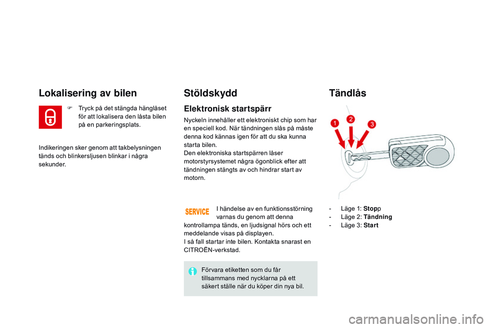 CITROEN DS3 CABRIO 2015  InstruktionsbÖcker (in Swedish) Ds3_sv_Chap03_ouvertures_ed01-2014
Indikeringen sker genom att takbelysningen 
tänds och blinkersljusen blinkar i några 
sekunder.
Lokalisering av bilen
F  tryck på det stängda hänglåset 
för a