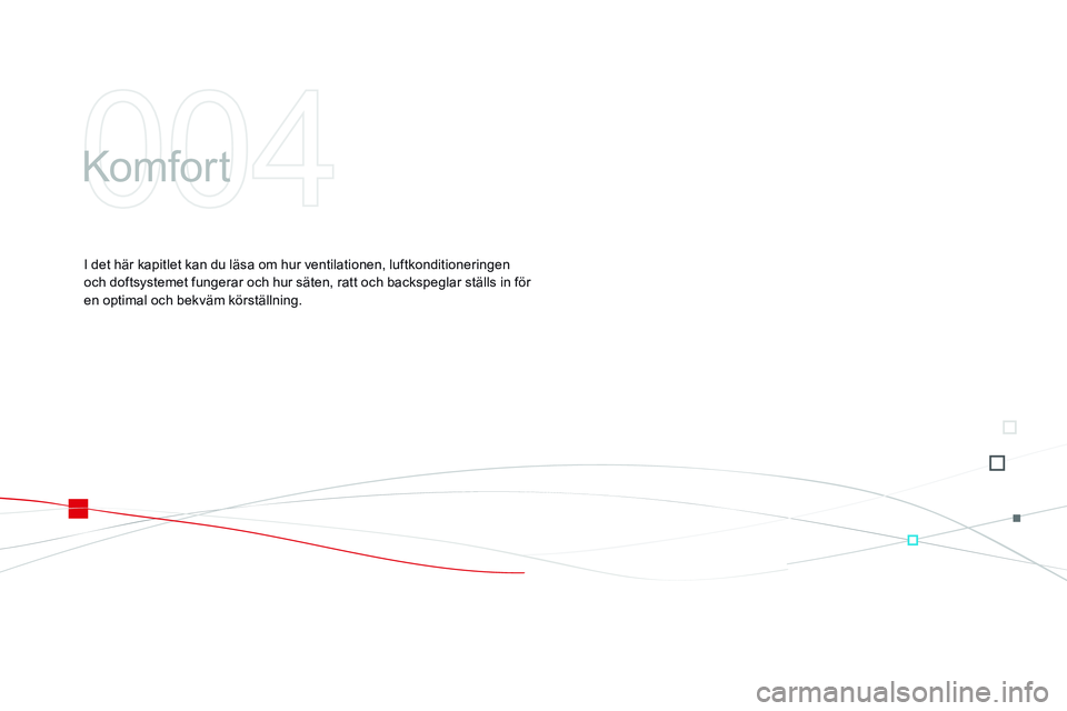CITROEN DS3 CABRIO 2015  InstruktionsbÖcker (in Swedish) Ds3_sv_Chap04_confort_ed01-2014
komfor t
I det här kapitlet kan du läsa om hur ventilationen, luftkonditioneringen 
och doftsystemet fungerar och hur säten, ratt och backspeglar ställs in för 
en