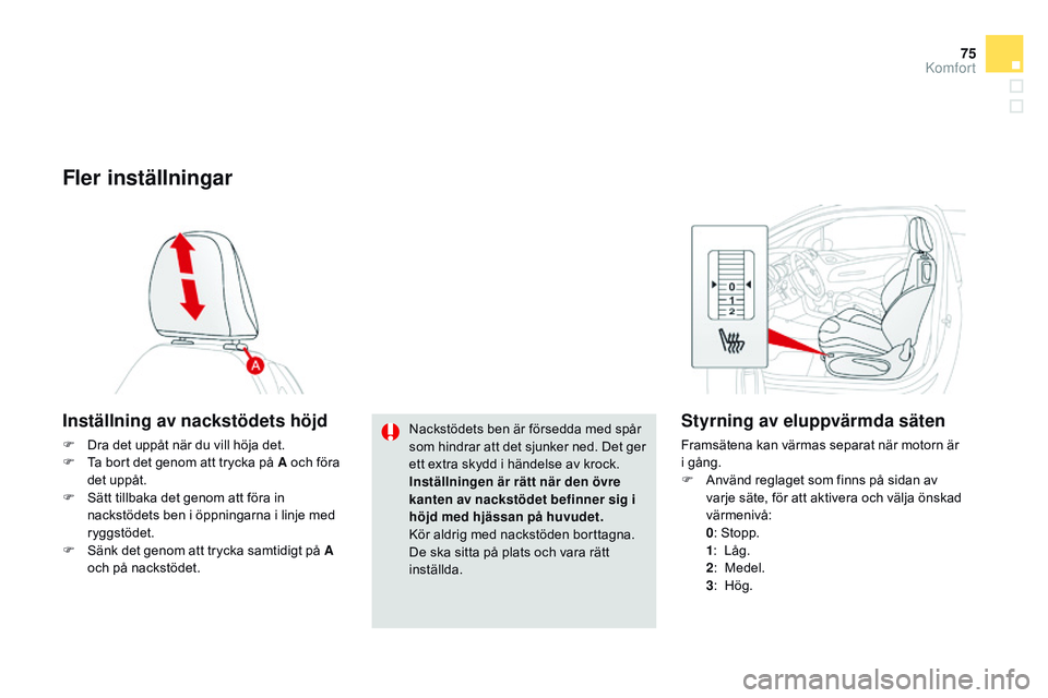CITROEN DS3 CABRIO 2015  InstruktionsbÖcker (in Swedish) 75
Ds3_sv_Chap04_confort_ed01-2014
Fler inställningar
Inställning av nackstödets höjd
F Dra det uppåt när du vill höja det.
F
  ta b ort det genom att trycka på A och föra 
det uppåt.
F
  s
