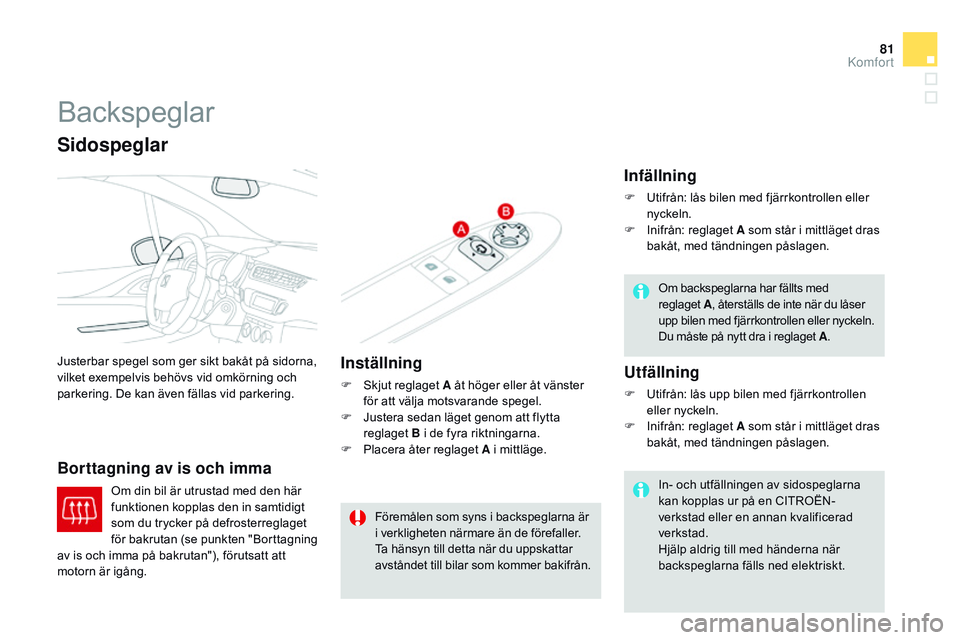 CITROEN DS3 CABRIO 2015  InstruktionsbÖcker (in Swedish) 81
Ds3_sv_Chap04_confort_ed01-2014
backspeglar
Justerbar spegel som ger sikt bakåt på sidorna, 
vilket exempelvis behövs vid omkörning och 
parkering. De kan även fällas vid parkering.
Borttagni