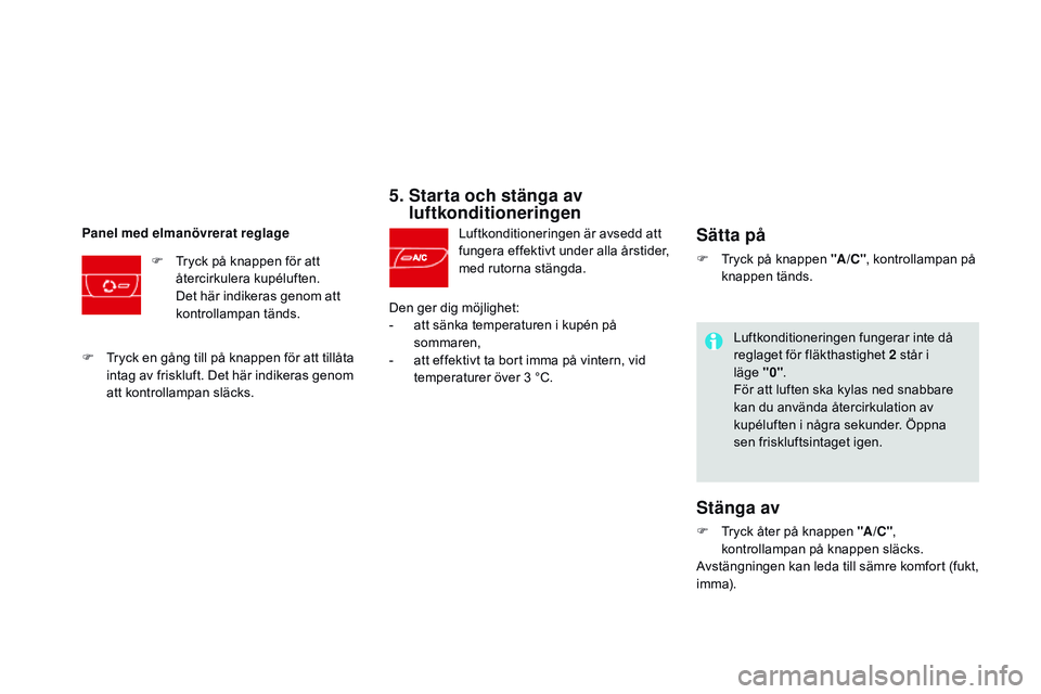 CITROEN DS3 CABRIO 2015  InstruktionsbÖcker (in Swedish) Ds3_sv_Chap04_confort_ed01-2014
5.  Starta och stänga av 
luftkonditioneringen
Luftkonditioneringen är avsedd att 
fungera effektivt under alla årstider, 
med rutorna stängda.
Panel med elmanövre