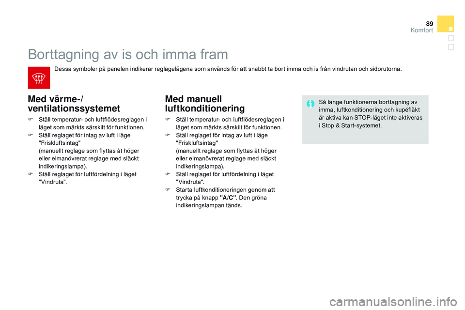 CITROEN DS3 CABRIO 2015 InstruktionsbÖcker (in Swedish) 89
Ds3_sv_Chap04_confort_ed01-2014
borttagning av is och imma fram
Med värme-/
ventilationssystemet
F ställ temperatur- och luftflödesreglagen i
läget som märkts särskilt för funktionen.
F
CITROEN DS3 CABRIO 2015 InstruktionsbÖcker (in Swedish) 89
Ds3_sv_Chap04_confort_ed01-2014
borttagning av is och imma fram
Med värme-/
ventilationssystemet
F ställ temperatur- och luftflödesreglagen i
läget som märkts särskilt för funktionen.
F