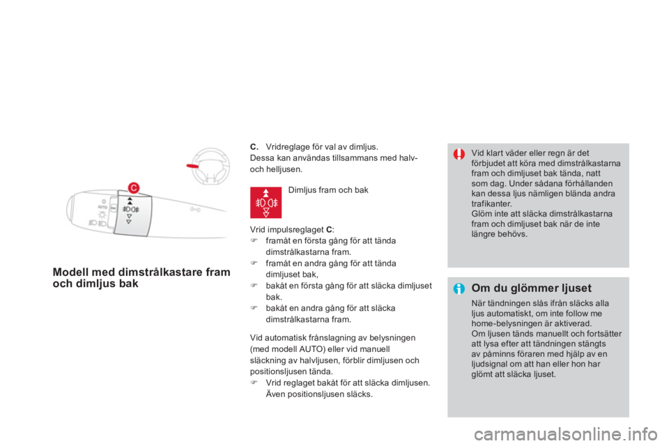 CITROEN DS3 CABRIO 2014  InstruktionsbÖcker (in Swedish) C.   Vridreglage för val av dimljus. 
  D
essa kan användas tillsammans med halv- 
och helljusen. 
  Vrid impulsre
glaget C 
: �) 
  framåt en första gång för att tändadimstrålkastarna fram.�)
