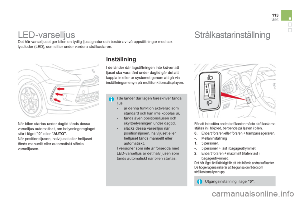 CITROEN DS3 CABRIO 2014  InstruktionsbÖcker (in Swedish) 113Sikt
   
 
 
 
 
LED-varselljus  
Det här varselljuset ger bilen en tydlig ljussignatur och består av två uppsättningar med sex 
lysdioder (LED), som sitter under vardera strålkastaren. 
   
N