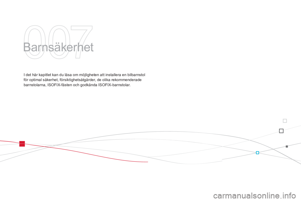 CITROEN DS3 CABRIO 2014  InstruktionsbÖcker (in Swedish) 007
  Barnsäkerhet  
I det här kapitlet kan du läsa om möjligheten att installera en bilbarnstol
för optimal säkerhet, försiktighetsåtgärder, de olika rekommenderade 
barnstolarna, ISOFIX-fä
