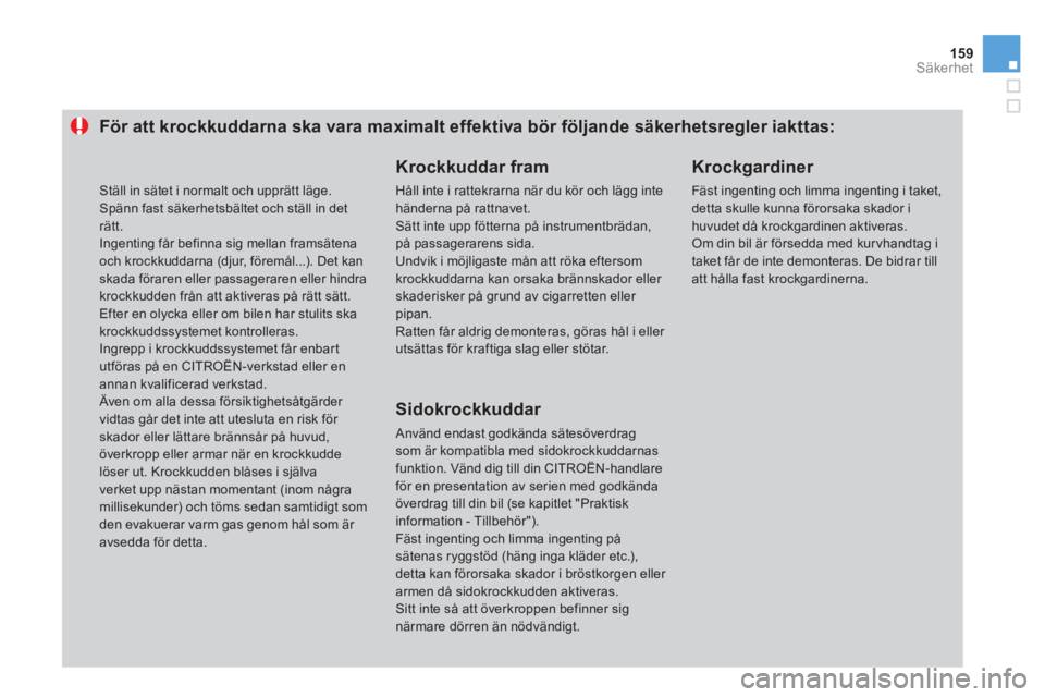 CITROEN DS3 CABRIO 2014  InstruktionsbÖcker (in Swedish) 159Säkerhet
För att krockkuddarna ska vara maximalt effektiva bör följande säkerhetsregler iakttas: 
   
Krockkuddar fram
 
Håll inte i rattekrarna när du kör och lägg intehänderna på rattn