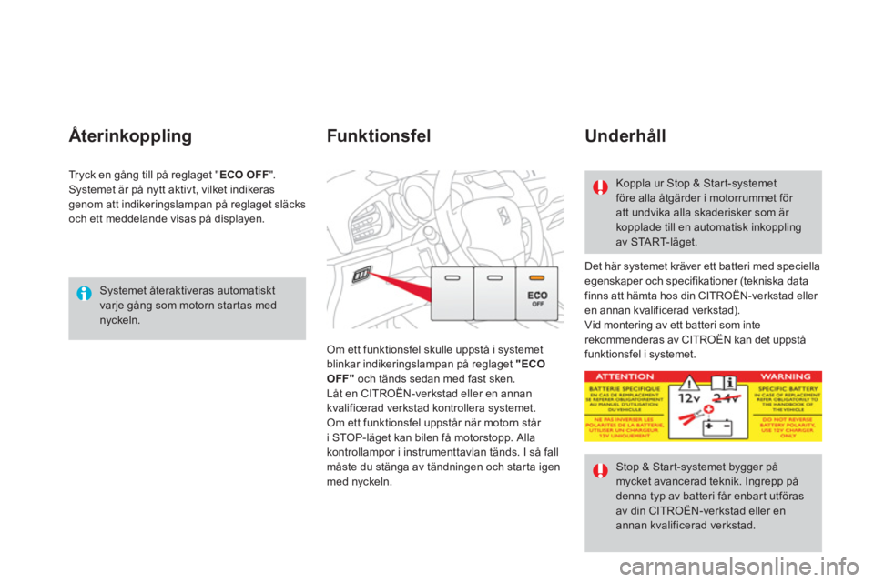 CITROEN DS3 CABRIO 2014  InstruktionsbÖcker (in Swedish)    
Systemet återaktiveras automatiskt varje gång som motorn star tas mednyckeln.
Återinkoppling
 Det här systemet kräver ett batteri med speciellaegenskaper och specifikationer (tekniska data 
f