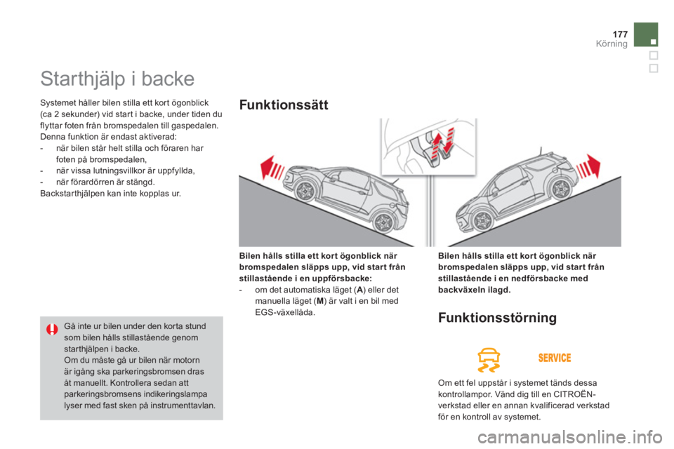 CITROEN DS3 CABRIO 2014  InstruktionsbÖcker (in Swedish) 177Körning
   
 
 
 
 
Starthjälp i backe 
 
Systemet håller bilen stilla ett kort ögonblick (ca 2 sekunder) vid star t i backe, under tiden du
flyttar foten från bromspedalen till gaspedalen. 
 