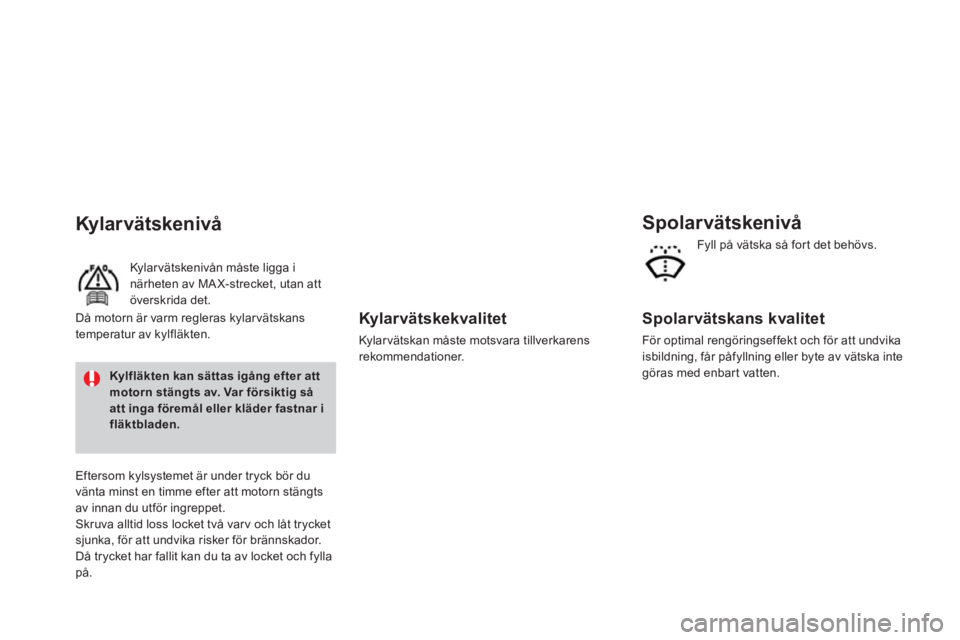 CITROEN DS3 CABRIO 2014  InstruktionsbÖcker (in Swedish)    
Kylarvätskekvalitet
 
Kylar vätskan måste motsvara tillverkarens rekommendationer.
Spolar vätskenivå
 
 
Spolarvätskans kvalitet 
 
För optimal rengöringseffekt och för att undvika
isbild