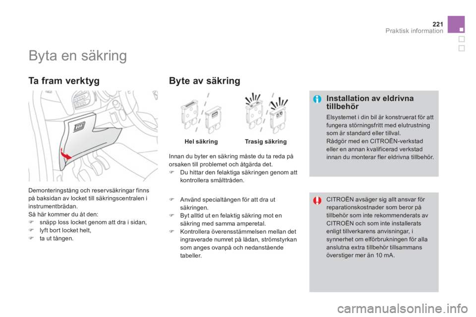 CITROEN DS3 CABRIO 2014  InstruktionsbÖcker (in Swedish) 221Praktisk information
   
 
 
 
 
 
 
 
 
 
 
 
 
 
 
 
 
 
 
 
Byta en säkring 
 
 Installation av eldrivnatillbehör 
 
Elsystemet i din bil är konstruerat för att fungera störningsfritt med e