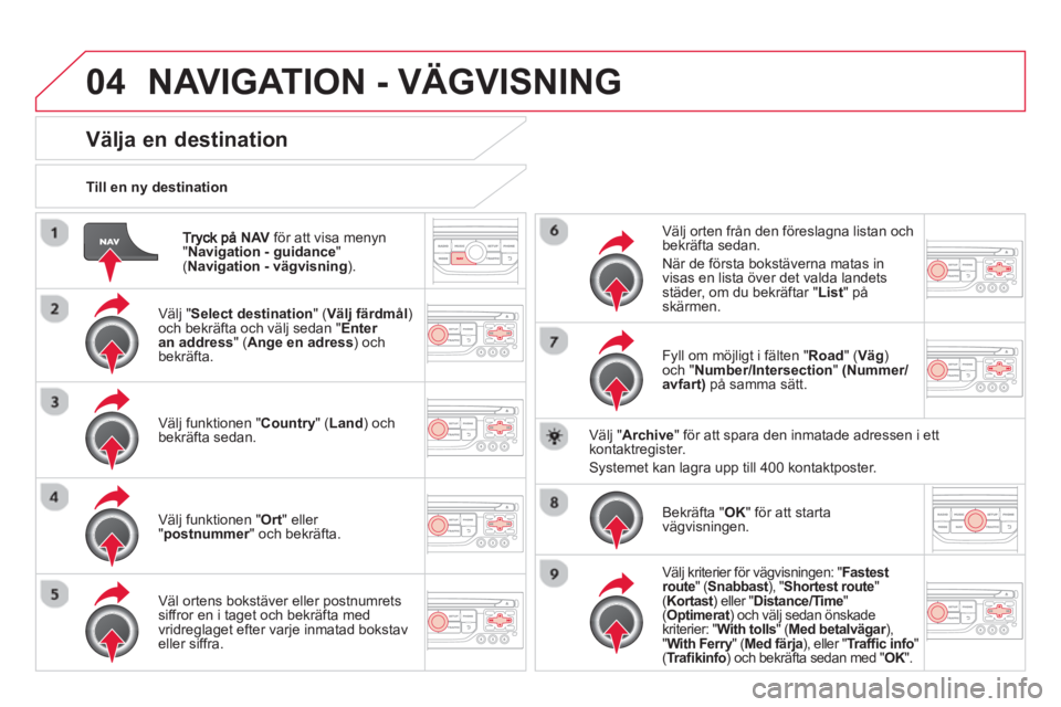 CITROEN DS3 CABRIO 2014 InstruktionsbÖcker (in Swedish) 04
NAVför att visa menyn "Navigation - guidance " ( Navigation - vägvisning)
.
Till en n
y destination
NAVIGATION - VÄGVISNING
Välja en destination
Välj " Select destination" (Välj CITROEN DS3 CABRIO 2014 InstruktionsbÖcker (in Swedish) 04
NAVför att visa menyn "Navigation - guidance " ( Navigation - vägvisning)
.
Till en n
y destination
NAVIGATION - VÄGVISNING
Välja en destination
Välj " Select destination" (Välj