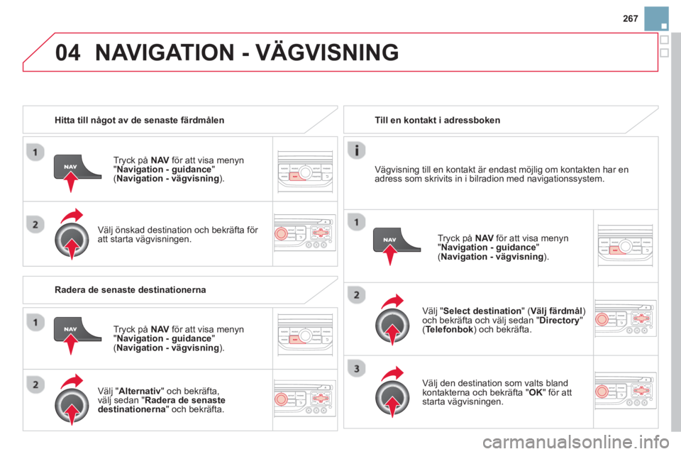 CITROEN DS3 CABRIO 2014 InstruktionsbÖcker (in Swedish) 267
04NAVIGATION - VÄGVISNING
Hitta till något av de senaste färdmålen
Tr
yck på NAV för att visa menyn"Navigation - guidance"(
Navigation - vägvisning)
.
Väl
j önskad destin CITROEN DS3 CABRIO 2014 InstruktionsbÖcker (in Swedish) 267
04NAVIGATION - VÄGVISNING
Hitta till något av de senaste färdmålen
Tr
yck på NAV för att visa menyn"Navigation - guidance"(
Navigation - vägvisning)
.
Väl
j önskad destin