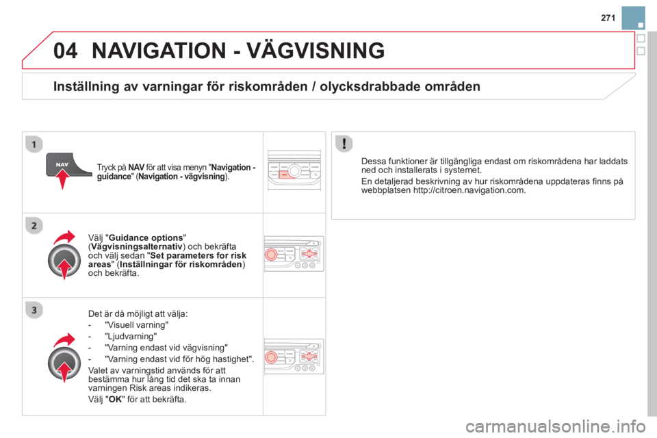 CITROEN DS3 CABRIO 2014 InstruktionsbÖcker (in Swedish) 271
04NAVIGATION - VÄGVISNING
Det är då möjligt att välja:
- "Visuell varnin
g"
- "L
judvarning"
-
"Varning endast vid vägvisning"
- "Varnin
g endast vid för hög hastighet".
Valet av v CITROEN DS3 CABRIO 2014 InstruktionsbÖcker (in Swedish) 271
04NAVIGATION - VÄGVISNING
Det är då möjligt att välja:
- "Visuell varnin
g"
- "L
judvarning"
-
"Varning endast vid vägvisning"
- "Varnin
g endast vid för hög hastighet".
Valet av v
