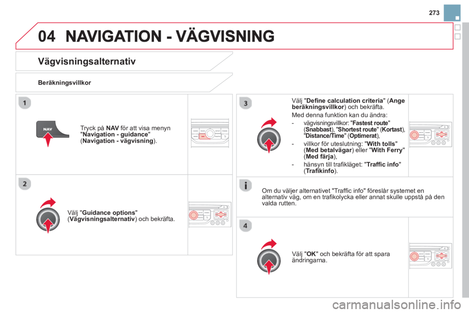 CITROEN DS3 CABRIO 2014 InstruktionsbÖcker (in Swedish) 273
04
Vägvisningsalternativ
Beräkningsvillkor
V
älj "Guidance options"( Vägvisningsalternativ)
och bekräfta.
Välj " OK
" och bekräfta för att sparaändringarna.
V
älj " Defi CITROEN DS3 CABRIO 2014 InstruktionsbÖcker (in Swedish) 273
04
Vägvisningsalternativ
Beräkningsvillkor
V
älj "Guidance options"( Vägvisningsalternativ)
och bekräfta.
Välj " OK
" och bekräfta för att sparaändringarna.
V
älj " Defi