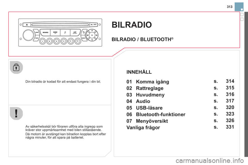 CITROEN DS3 CABRIO 2014  InstruktionsbÖcker (in Swedish) 313
BILRADIO 
   
Din bilradio är kodad för att endast fungera i din bil.  
   
Av säkerhetsskäl bör föraren utföra alla ingrepp som 
kräver stor uppmärksamhet med bilen stillastående.
  Då
