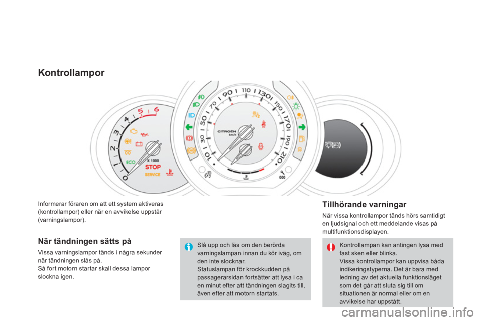 CITROEN DS3 CABRIO 2014 InstruktionsbÖcker (in Swedish) Informerar föraren om att ett system aktiveras(kontrollampor) eller när en avvikelse uppstår (varningslampor).
Kontrollampor
Tillhörande varningar
När vissa kontrollampor tänds hörs sam CITROEN DS3 CABRIO 2014 InstruktionsbÖcker (in Swedish) Informerar föraren om att ett system aktiveras(kontrollampor) eller när en avvikelse uppstår (varningslampor).
Kontrollampor
Tillhörande varningar
När vissa kontrollampor tänds hörs sam