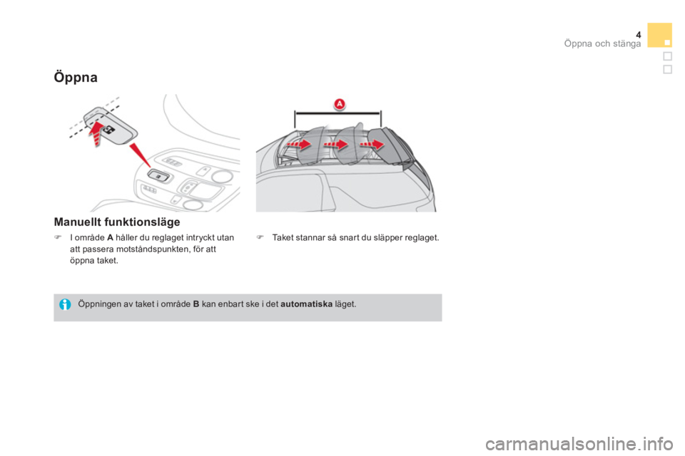 CITROEN DS3 CABRIO 2014  InstruktionsbÖcker (in Swedish) 4Öppna och stänga
Öppna
Manuellt funktionsläge
   
Öppningen av taket i område  Bkan enbart ske i det automatiska 
 läget.
�)I område  A 
 håller du reglaget intryckt utanatt passera motstån