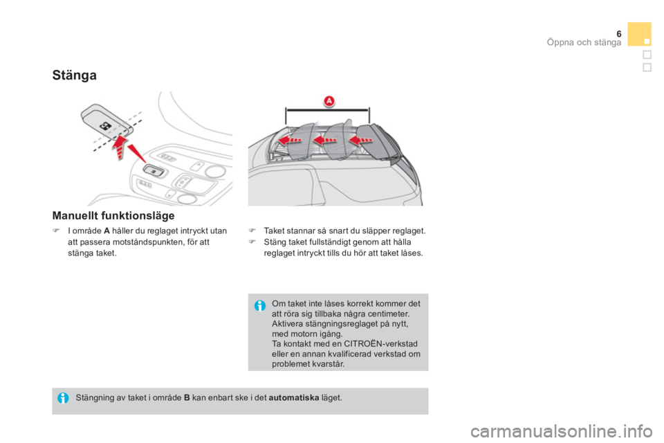 CITROEN DS3 CABRIO 2014  InstruktionsbÖcker (in Swedish) 6Öppna och stänga
Stänga
Manuellt funktionsläge
�)I område  A   håller du reglaget intryckt utanatt passera motståndspunkten, för att
stänga taket. 
   
Stängning av taket i område  Bkan en