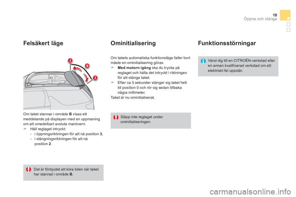CITROEN DS3 CABRIO 2014  InstruktionsbÖcker (in Swedish) 10
Öppna och stänga
Om taket stannar i område  B   visas ett meddelande på displayen med en uppmaning om att omedelbart avsluta manövern.�)Håll reglaget intryckt: 
-  i öppningsriktningen för 
