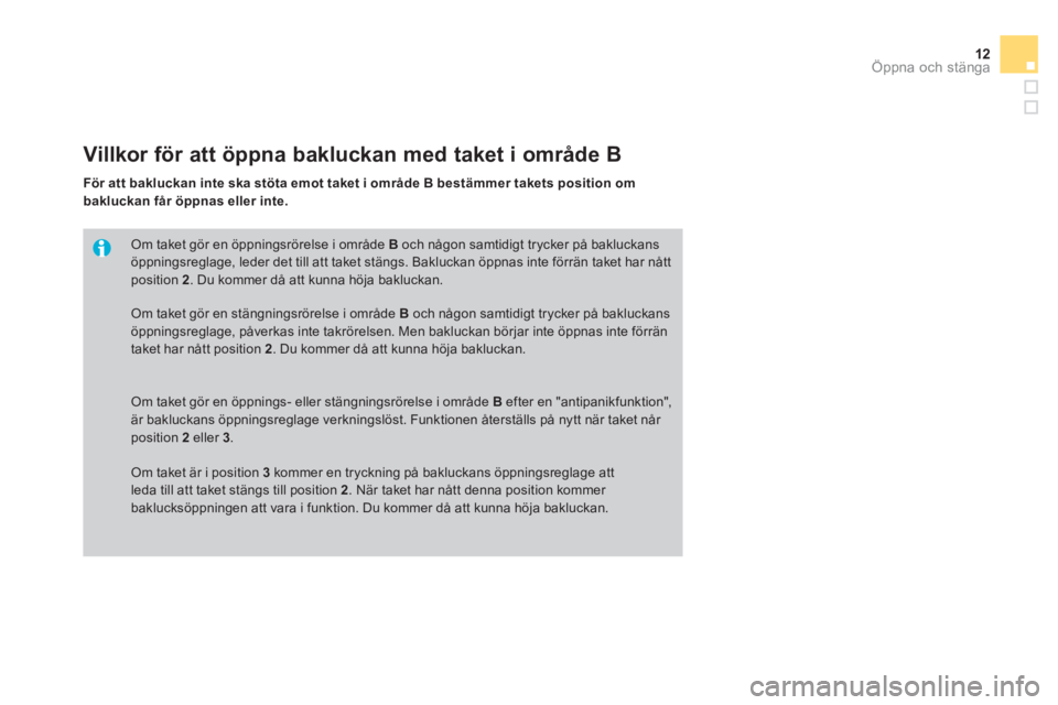CITROEN DS3 CABRIO 2014  InstruktionsbÖcker (in Swedish) 12Öppna och stänga
Om taket gör en öppningsrörelse i område  Boch någon samtidigt trycker på bakluckans 
öppningsreglage, leder det till att taket stängs. Bakluckan öppnas inte förrän tak