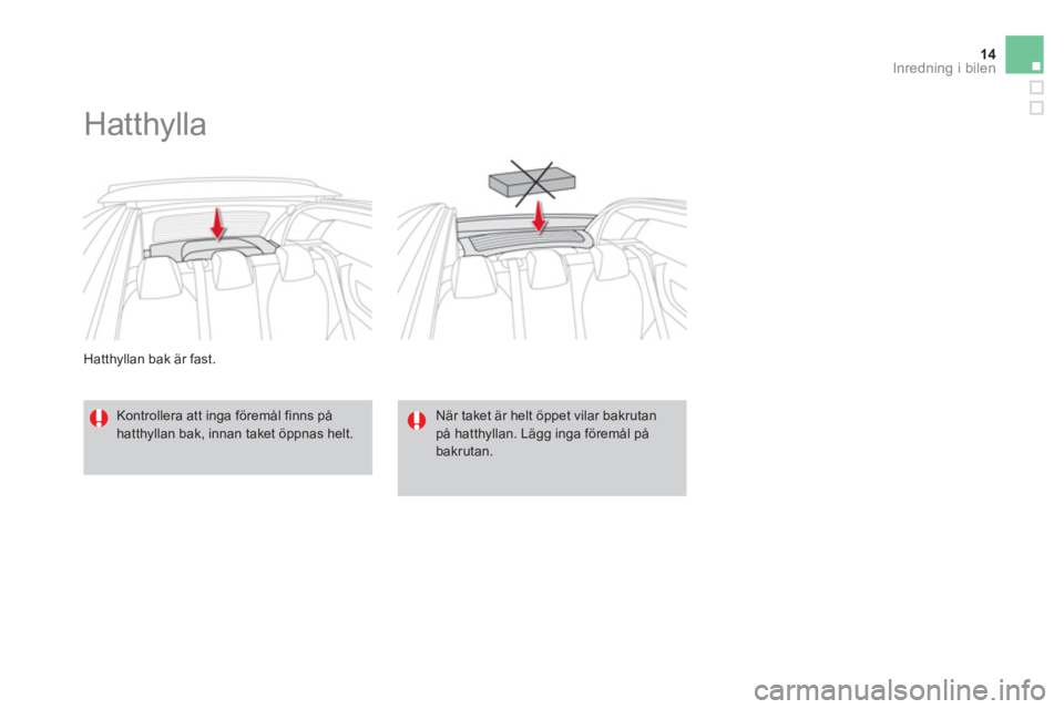 CITROEN DS3 CABRIO 2014  InstruktionsbÖcker (in Swedish) 14Inredning i bilen
Hatthyllan bak är fast. 
   
 
 
 
Hatthylla 
 
 
Kontrollera att inga föremål finns på hatthyllan bak, innan taket öppnas helt.  
När taket är helt öppet vilar bakrutanpå