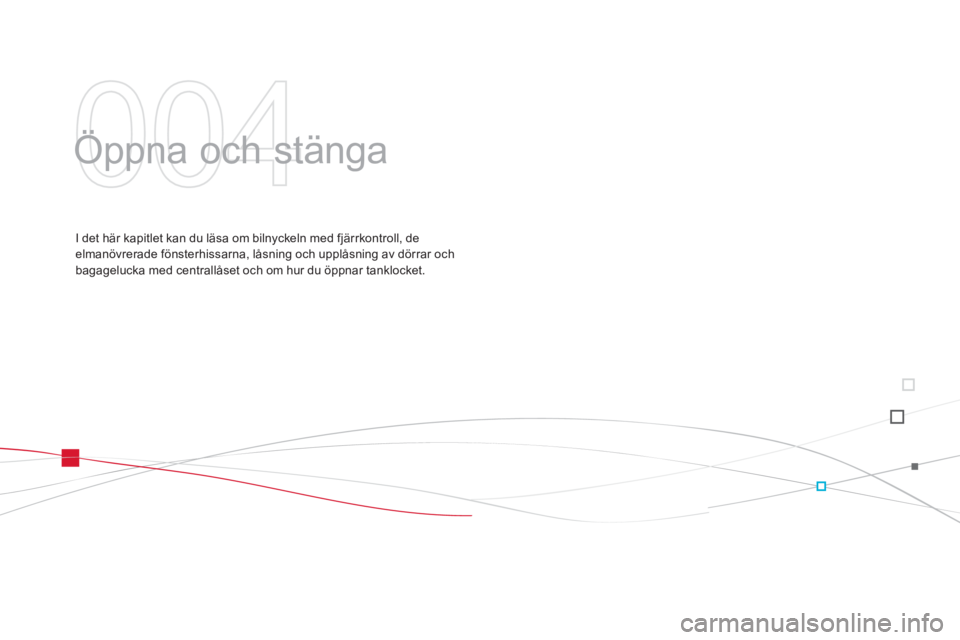 CITROEN DS3 CABRIO 2014  InstruktionsbÖcker (in Swedish) 004
  Öppna och stänga  
I det här kapitlet kan du läsa om bilnyckeln med fjärrkontroll, de elmanövrerade fönsterhissarna, låsning och upplåsning av dörrar och 
bagagelucka med centrallåset