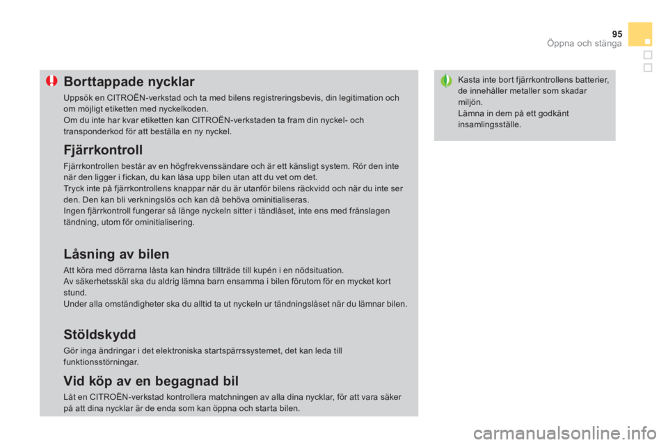 CITROEN DS3 CABRIO 2014  InstruktionsbÖcker (in Swedish) 95
Öppna och stänga
Kasta inte bor t fjärrkontrollens batterier, de innehåller metaller som skadar miljön.
  Lämna in dem på ett godkäntinsamlingsställe. 
Borttappade nycklar 
 
Uppsök en CI