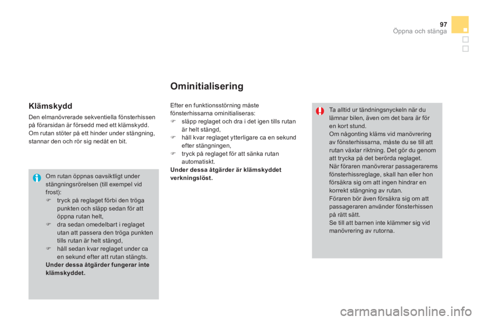 CITROEN DS3 CABRIO 2014  InstruktionsbÖcker (in Swedish) 97
Öppna och stänga
 Om rutan öppnas oavsiktligt under stängningsrörelsen (till exempel vid frost):�)   tryck på reglaget förbi den tröga punkten och släpp sedan för att öppna rutan helt,�)