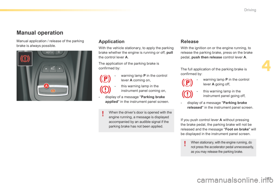 Citroen C5 2016 (RD/TD) / 2.G Owners Guide 103
C5_en_Chap04_conduite_ed01-2015
Manual operation
Application
With the vehicle stationary, to apply the parking
brake whether the engine is running or off, pull
the control lever A .
The applicat Citroen C5 2016 (RD/TD) / 2.G Owners Guide 103
C5_en_Chap04_conduite_ed01-2015
Manual operation
Application
With the vehicle stationary, to apply the parking
brake whether the engine is running or off, pull
the control lever A .
The applicat