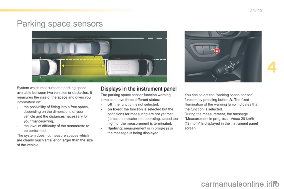 Citroen C5 2016 (RD/TD) / 2.G Owners Manual 129
C5_en_Chap04_conduite_ed01-2015
Parking space sensors
System which measures the parking space 
available between two vehicles or obstacles. It 
measures the size of the space and gives you 
inform