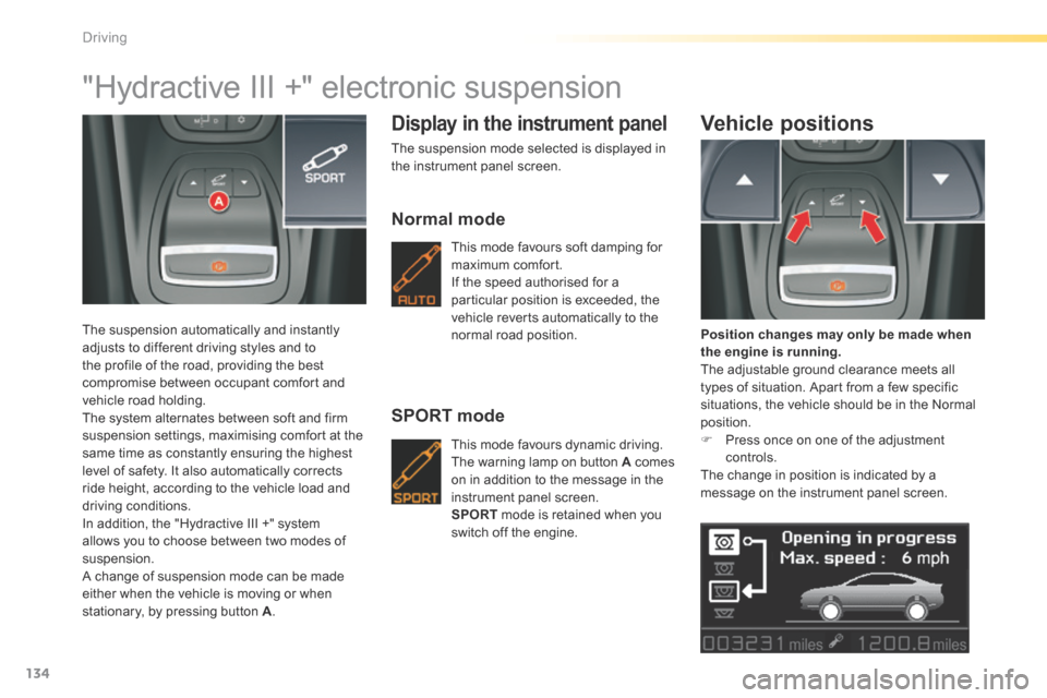 Citroen C5 2016 (RD/TD) / 2.G Owners Manual 134
C5_en_Chap04_conduite_ed01-2015
"Hydractive III +" electronic suspension
The suspension automatically and instantly 
adjusts to different driving styles and to 
the profile of the road, providing 