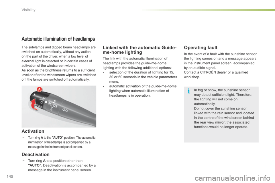 Citroen C5 2016 (RD/TD) / 2.G Owners Manual 140
C5_en_Chap05_visibilite_ed01-2015
Linked with the automatic Guide-
me-home lighting
The link with the automatic illumination of 
headlamps provides the guide-me-home 
lighting with the following a
