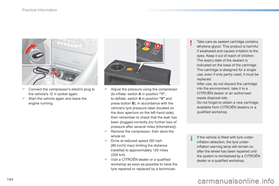 Citroen C5 2016 (RD/TD) / 2.G Owners Manual 184
C5_en_Chap08_information_ed01-2015
F Connect the compressors electric plug to 
the vehicles 12 V socket again.
F  Start the vehicle again and leave the 
engine running. F 
Adjust the pressure us